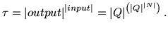 $\displaystyle \tau =\left\vert output\right\vert ^{\left\vert input\right\vert ...
...ght\vert ^{\left( \left\vert Q\right\vert ^{\left\vert N\right\vert }\right) }.$